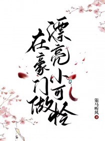 在豪门做漂亮小可怜 在豪门做漂亮小可怜